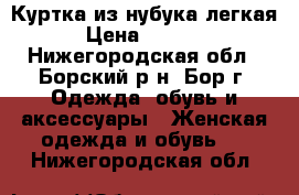 Куртка из нубука легкая › Цена ­ 1 000 - Нижегородская обл., Борский р-н, Бор г. Одежда, обувь и аксессуары » Женская одежда и обувь   . Нижегородская обл.